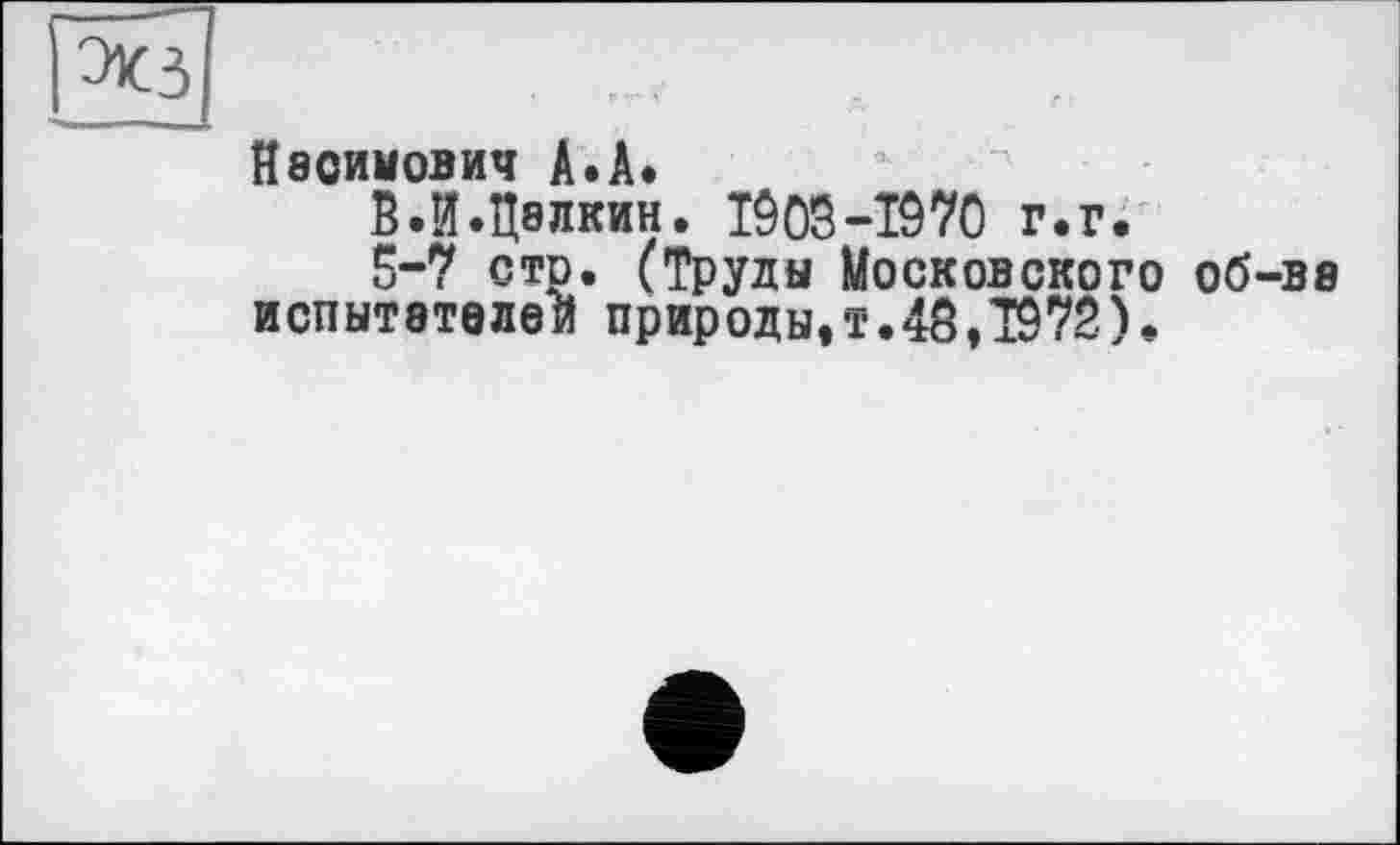 ﻿ЭКЗ	. _
Наоиыович А.А.
В.И.Цалкин. TÔ03-I970 г.г.
5-7 сто. (Труды Московского об-ва испытателей природы,т.48,1972).